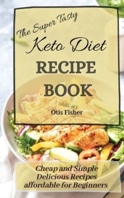 Cover for Otis Fisher · The Super Tasty Keto Diet Recipe Book: Cheap and Simple Delicious Recipes affordable for Beginners (Hardcover Book) (2021)