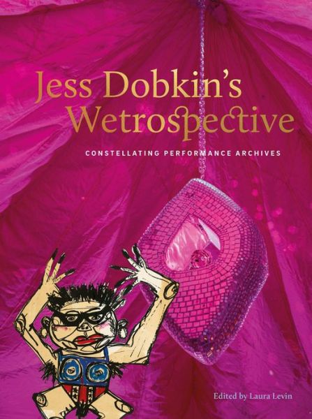 Laura Levin · Jess Dobkin’s Wetrospective: Constellating performance archives (Paperback Book) (2024)