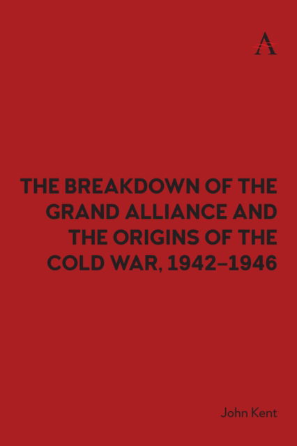 Cover for John Kent · The Breakdown of the Grand Alliance and the Origins of the Cold War, 1942–1946 (Hardcover Book) (2024)