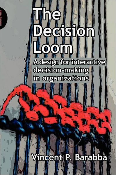 Cover for Vincent Barabba · The Decision Loom: A Design for Interactive Decision-Making in Organizations (Paperback Book) (2011)