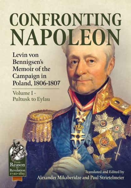 Confronting Napoleon: Levin Von Bennigsen's Memoir of the Campaign in Poland, 1806-1807. Volume I - Pultusk to Eylau - From Reason to Revolution - - Books - Helion & Company - 9781915070449 - December 8, 2022