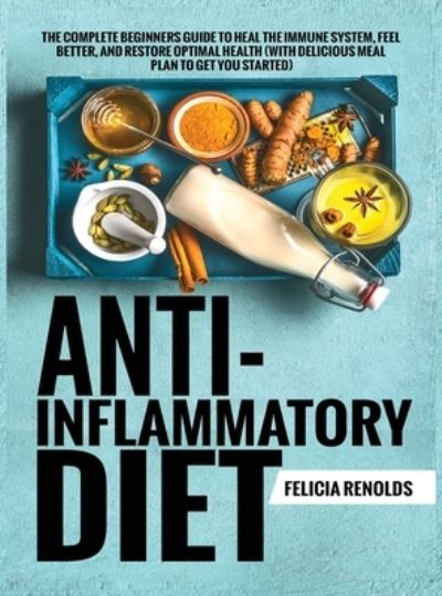 Cover for Felicia Renolds · Anti-Inflammatory Diet The Complete Beginners Guide to Heal the Immune System, Feel Better, and Restore Optimal Health (With Delicious Meal Plan to Get You Started) (Hardcover Book) (2020)