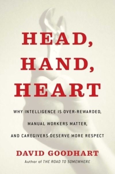Cover for David Goodhart · Head, Hand, Heart: Why Intelligence Is Over-Rewarded, Manual Workers Matter, and Caregivers Deserve More Respect (Inbunden Bok) (2020)