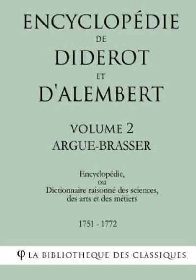 Encyclopédie de Diderot et d'Alembert - Volume 2 - ARGUE- BRASSER - La Bibliothèque des Classiques - Bøger - Createspace Independent Publishing Platf - 9781985255449 - 9. februar 2018