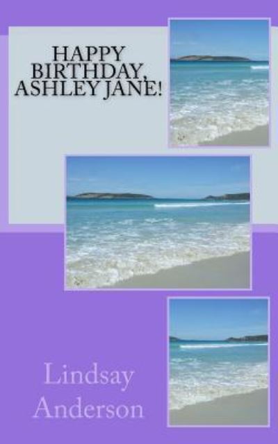 Happy Birthday, Ashley Jane! - Lindsay Anderson - Books - Createspace Independent Publishing Platf - 9781986737449 - March 25, 2018