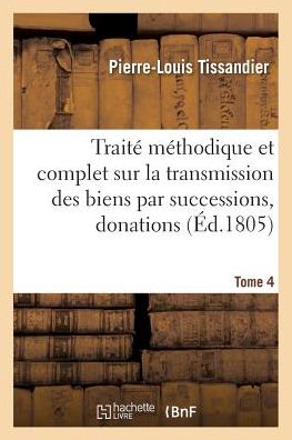 Cover for Tissandier-p-l · Traite Methodique Complet Sur La Transmission Des Biens Par Successions, Donations et Testamens T04 (Paperback Bog) (2016)