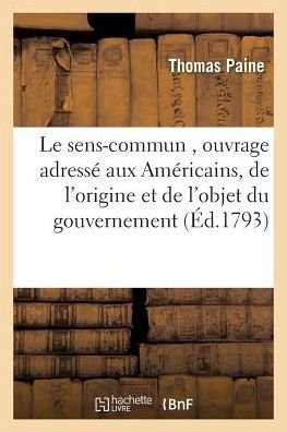 Le Sens-Commun, Ouvrage Adresse Aux Americains, Et Dans Lequel on Traite de l'Origine - Thomas Paine - Böcker - Hachette Livre - Bnf - 9782019610449 - 1 oktober 2016