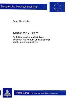 Cover for Mohler Peter Mohler · Abitur 1917 - 1971: Reflektion des Verhaeltnisses zwischen Individuum und kollektiver Macht in Abituraufsaetzen (Pocketbok) (1978)