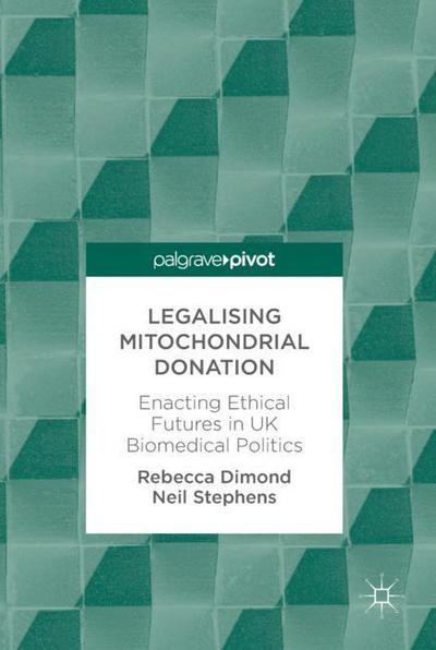 Cover for Rebecca Dimond · Legalising Mitochondrial Donation: Enacting Ethical Futures in UK Biomedical Politics (Hardcover Book) [1st ed. 2018 edition] (2018)
