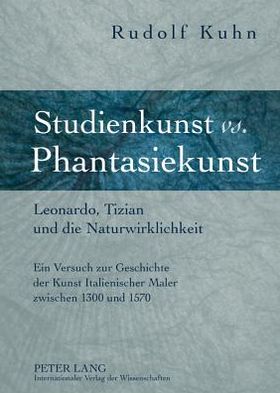 Cover for Rudolf Kuhn · Studienkunst vs. Phantasiekunst: Leonardo, Tizian Und Die Naturwirklichkeit Ein Versuch Zur Geschichte Der Kunst Italienischer Maler Zwischen 1300 Und 1570 (Hardcover Book) [German edition] (2011)