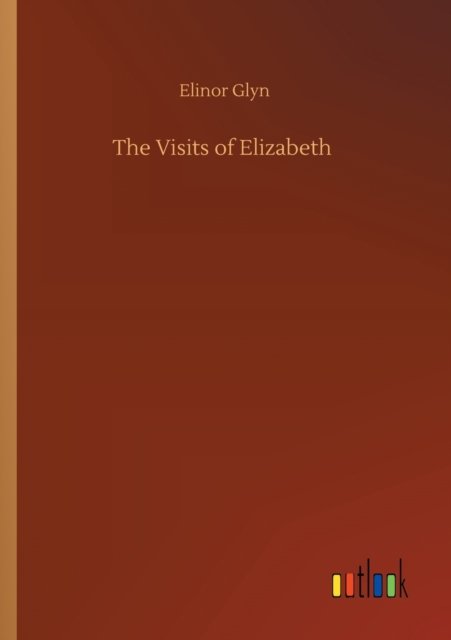 The Visits of Elizabeth - Elinor Glyn - Livres - Outlook Verlag - 9783752305449 - 17 juillet 2020