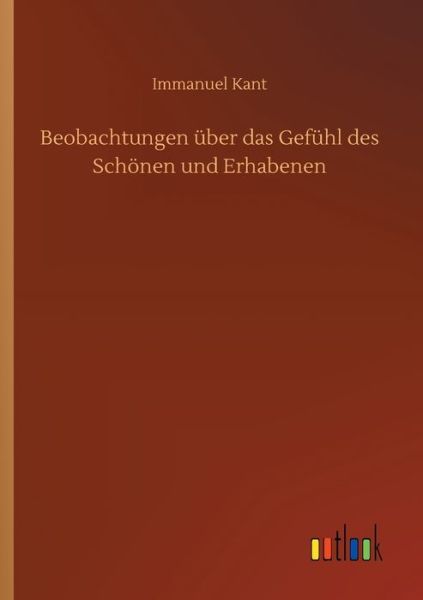 Beobachtungen uber das Gefuhl des Schoenen und Erhabenen - Immanuel Kant - Bøker - Outlook Verlag - 9783752334449 - 16. juli 2020