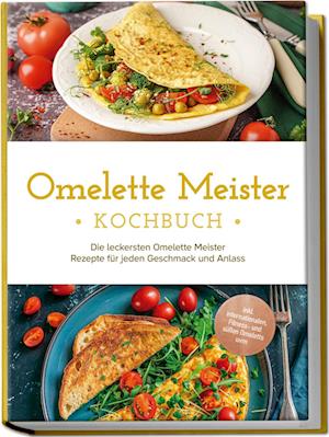 Cover for Lisa Cornelius · Omelette Meister Kochbuch: Die leckersten Omelette Meister Rezepte für jeden Geschmack und Anlass - inkl. internationaler, Fitness- und süßer Omeletts uvm. (Buch) (2024)