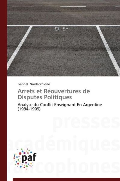 Cover for Gabriel Nardacchione · Arrets et Réouvertures De Disputes Politiques: Analyse Du Conflit Enseignant en Argentine (1984-1999) (French Edition) (Paperback Book) [French edition] (2018)