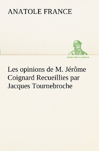 Cover for Anatole France · Les Opinions De M. Jérôme Coignard Recueillies Par Jacques Tournebroche (Tredition Classics) (French Edition) (Paperback Book) [French edition] (2012)