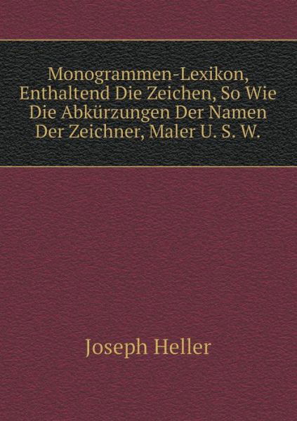 Cover for Joseph Heller · Monogrammen-lexikon, Enthaltend Die Zeichen, So Wie Die Abkürzungen Der Namen Der Zeichner, Maler U. S. W (Pocketbok) [German edition] (2014)