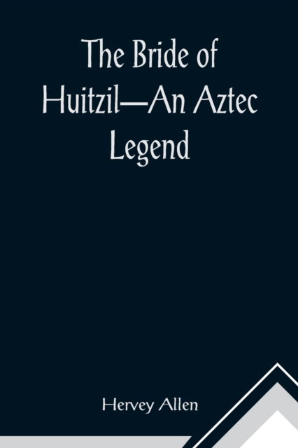 The Bride of Huitzil-An Aztec Legend - Hervey Allen - Books - Alpha Edition - 9789356015449 - February 23, 2021