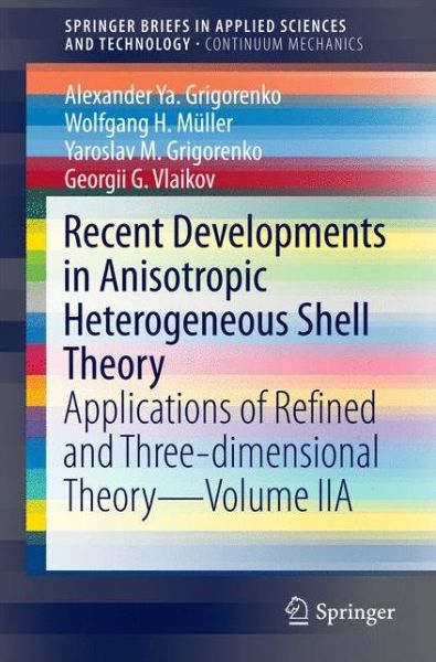 Cover for Alexander Ya. Grigorenko · Recent Developments in Anisotropic Heterogeneous Shell Theory: Applications of Refined and Three-dimensional Theory—Volume IIA - SpringerBriefs in Applied Sciences and Technology (Paperback Book) [1st ed. 2016 edition] (2016)