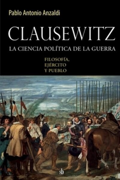 Cover for Pablo Antonio Anzaldi · Clausewitz: la ciencia politica de la guerra: filosofia, ejercito y pueblo (Paperback Book) (2021)