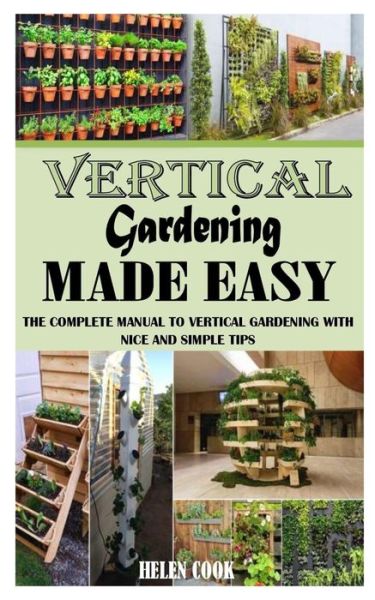 Cover for Helen Cook · Vertical Gardening Made Easy: The Complete Manual to Vertical Gardening with Nice and Simple Tips (Paperback Book) (2021)