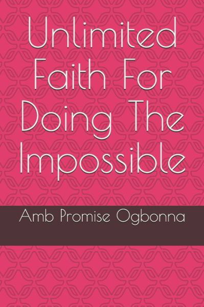 Unlimited Faith For Doing The Impossible - Amb Promise Ogbonna - Books - Independently Published - 9798639316449 - April 21, 2020