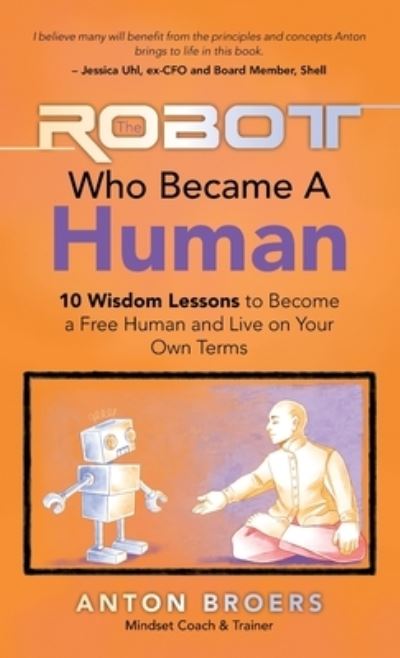 Cover for Anton Broers · The Robot Who Became a Human: 10 Wisdom Lessons to Become a Free Human and Live on Your Own Terms (Hardcover Book) (2022)