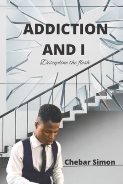 Addiction and I: Discipline the flesh - Chebar Simon - Livros - Independently Published - 9798844642449 - 9 de agosto de 2022