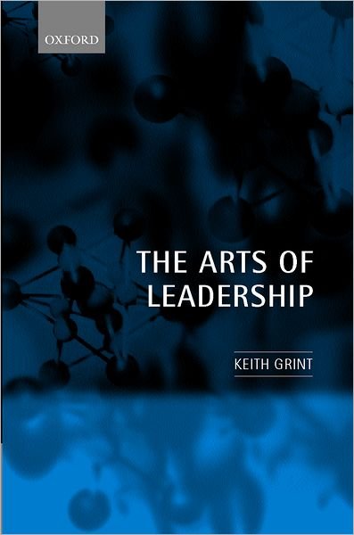 Cover for Grint, Keith (University Reader in Organizational Behaviour, Said Business School; Fellow in Organizational Behaviour, Templeton College, University Reader in Organizational Behaviour, Said Business School; Fellow in Organizational Behaviour, Templeton Co · The Arts of Leadership (Gebundenes Buch) (2000)