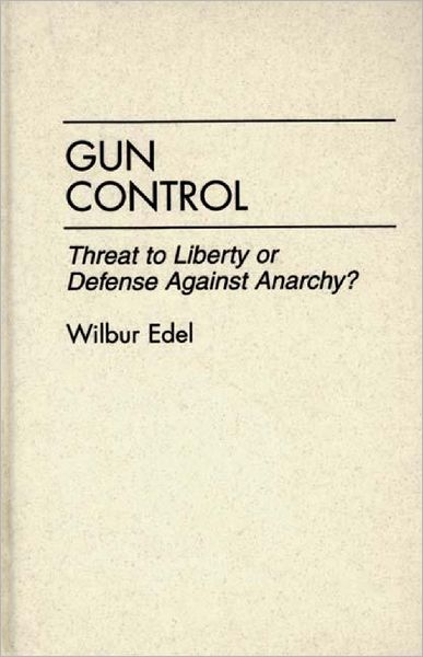 Cover for Wilbur Edel · Gun Control: Threat to Liberty or Defense Against Anarchy? (Innbunden bok) (1995)