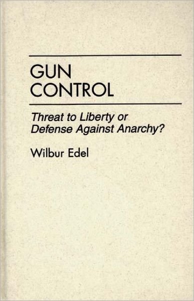 Cover for Wilbur Edel · Gun Control: Threat to Liberty or Defense Against Anarchy? (Hardcover bog) (1995)