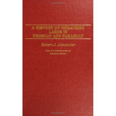 A History of Organized Labor in Uruguay and Paraguay - Robert J. Alexander - Books - Bloomsbury Publishing Plc - 9780275977450 - March 30, 2005