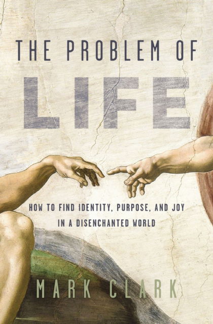 Cover for Mark Clark · The Problem of Life: How to Find Identity, Purpose, and Joy in a Disenchanted World (Paperback Bog) (2025)