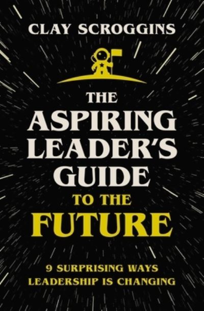 Cover for Clay Scroggins · The Aspiring Leader's Guide to the Future: 9 Surprising Ways Leadership is Changing (Hardcover Book) (2022)