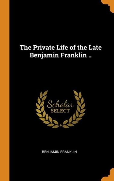 Cover for Benjamin Franklin · The Private Life of the Late Benjamin Franklin .. (Gebundenes Buch) (2018)