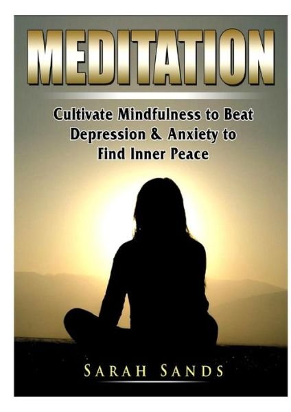 Cover for Sarah Sands · Meditation: Cultivate Mindfulness to Beat Depression &amp; Anxiety to Find Inner Peace (Pocketbok) (2019)