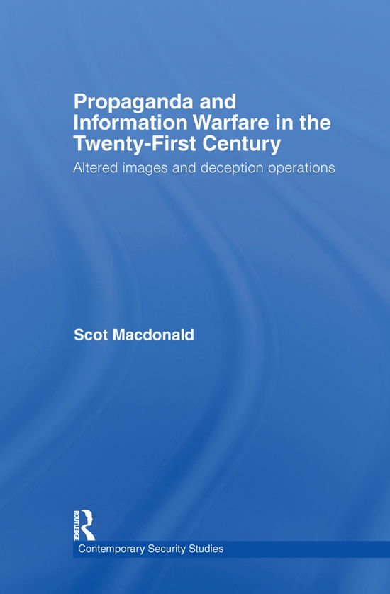 Cover for Macdonald, Scot (University of Southern California, Los Angeles, USA) · Propaganda and Information Warfare in the Twenty-First Century: Altered Images and Deception Operations - Contemporary Security Studies (Hardcover Book) (2006)