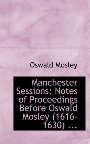 Cover for Oswald Mosley · Manchester Sessions: Notes of Proceedings Before Oswald Mosley (1616-1630) ... (Paperback Book) (2008)