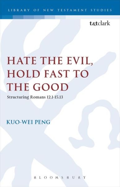 Rev. Dr. Kuo-Wei Peng · Hate the Evil, Hold Fast to the Good: Structuring Romans 12.1-15.13 - The Library of New Testament Studies (Hardcover Book) (2006)