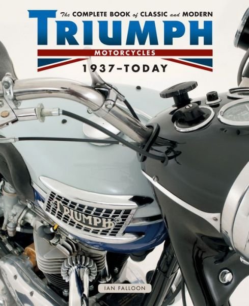 Cover for Ian Falloon · The Complete Book of Classic and Modern Triumph Motorcycles 1936-Today (Hardcover Book) (2015)