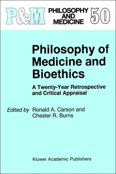 Ronald a Carson · Philosophy of Medicine and Bioethics: A Twenty-Year Retrospective and Critical Appraisal - Philosophy and Medicine (Hardcover Book) [1997 edition] (1997)