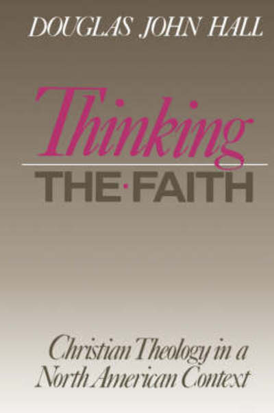 Thinking the Faith: Christian Theology in a North American Context - Christian Theology in an American Context - Douglas John Hall - Books - Augsburg Fortress Publishers - 9780800625450 - 1991