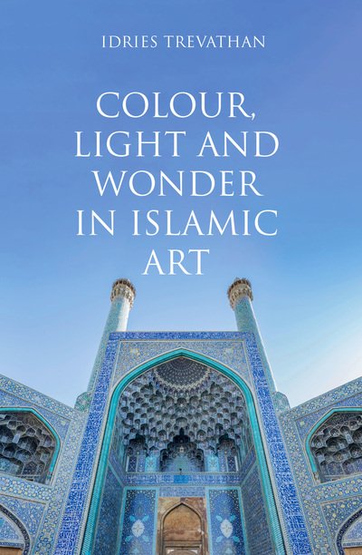 Cover for Idries Trevathan · Colour, Light and Wonder in Islamic Art (Hardcover bog) (2020)