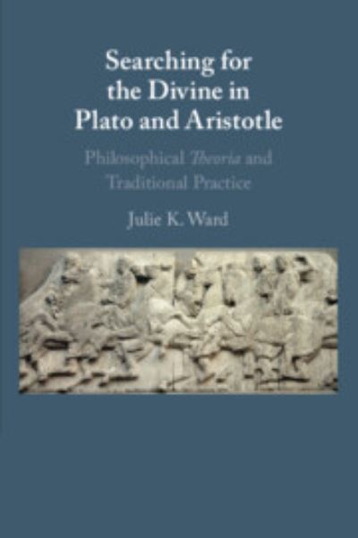 Cover for Ward, Julie K. (Loyola University, Chicago) · Searching for the Divine in Plato and Aristotle: Philosophical Theoria and Traditional Practice (Paperback Book) (2023)