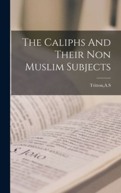 Cover for A S Tritton · The Caliphs And Their Non Muslim Subjects (Hardcover Book) (2021)