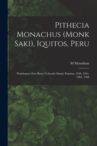 Cover for M Moynihan · Pithecia Monachus (Monk Saki), Iquitos, Peru; Washington Zoo; Barro Colorado Island, Panama, 1958, 1961, 1964, 1968 (Paperback Book) (2021)