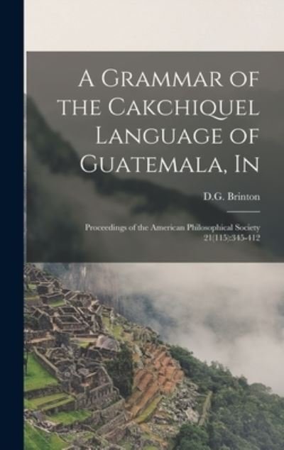 Cover for D G Brinton · A Grammar of the Cakchiquel Language of Guatemala, In (Hardcover Book) (2021)