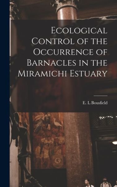 Cover for E L Bousfield · Ecological Control of the Occurrence of Barnacles in the Miramichi Estuary (Hardcover Book) (2021)