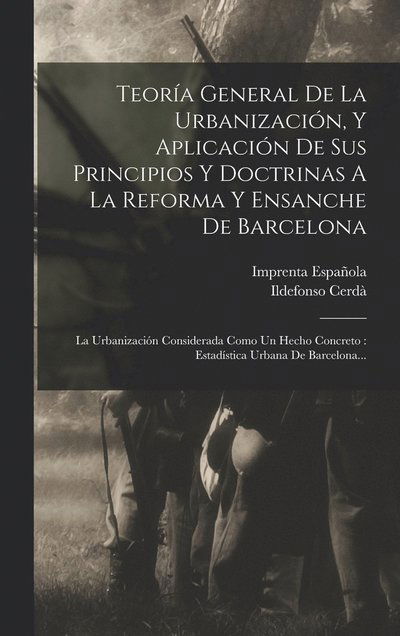 Cover for Ildefonso Cerdà · Teoría General de la Urbanización, y Aplicación de Sus Principios y Doctrinas a la Reforma y Ensanche de Barcelona : La Urbanización Considerada Como un Hecho Concreto (Book) (2022)