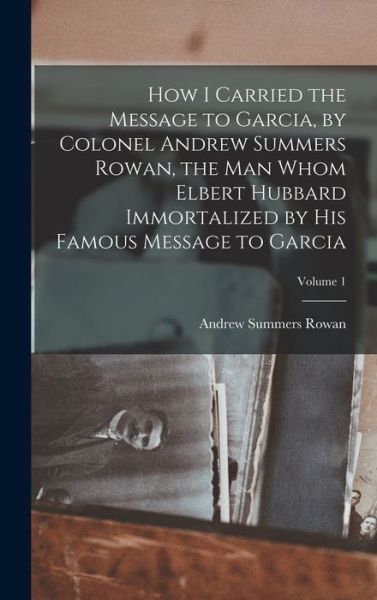 Cover for Andrew Summers 1857- [From Ol Rowan · How I Carried the Message to Garcia, by Colonel Andrew Summers Rowan, the Man Whom Elbert Hubbard Immortalized by His Famous Message to Garcia; Volume 1 (Bog) (2022)