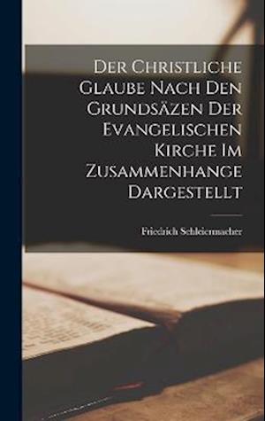 Christliche Glaube Nach Den Grundsäzen der Evangelischen Kirche Im Zusammenhange Dargestellt - Friedrich Schleiermacher - Libros - Creative Media Partners, LLC - 9781018470450 - 27 de octubre de 2022